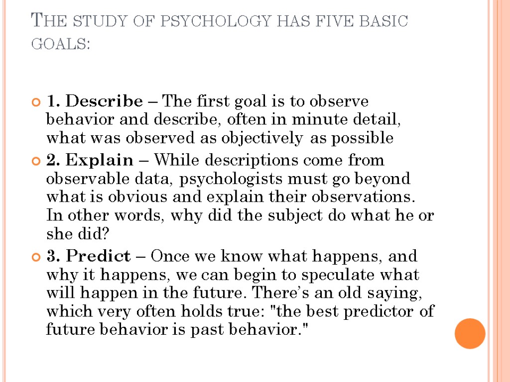 The study of psychology has five basic goals: 1. Describe – The first goal
